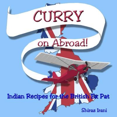 CURRY on Abroad: Indian Recipes for the British Ex Pat by Irani, Shiraz J.