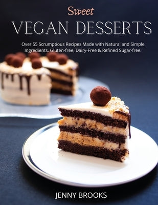 Sweet Vegan Desserts: Over 55 Scrumptious Recipes Made with Natural and Simple Ingredients. Gluten-free, dairy-free & refined sugar-free. by Brooks, Jenny
