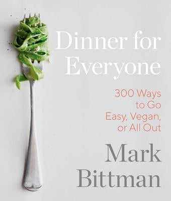 Dinner for Everyone: 100 Iconic Dishes Made 3 Ways--Easy, Vegan, or Perfect for Company: A Cookbook by Bittman, Mark