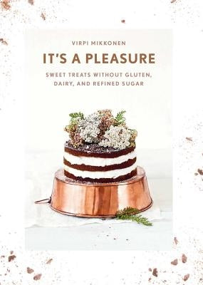 It's a Pleasure: Sweet Treats Without Gluten, Dairy, and Refined Sugar by Mikkonen, Virpi