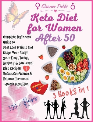 Keto Diet for Women Over 50: COOKBOOK + DIET EDITION-Complete Beginners Guide to Fast Lose Weight and Shape Your Body! 300+ Easy, Tasty, Healthy & by Fields, Eleanor