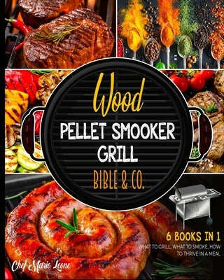 Wood Pellet Smooker Grill Bible & Co. [6 Books in 1]: What to Grill, What to Smoke, How to Thrive in a Meal by Leone, Chef Mario