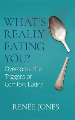 What's Really Eating You?: Overcome the Triggers of Comfort Eating by Jones, Renée