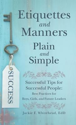 Etiquettes and Manners Plain and Simple: Successful Tips for Successful People: Best Practices for Boys, Girls, and Future Leaders by Whitehead Edd, Jackie F.