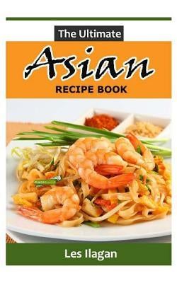 The Ultimate Asian Recipe Book by Ilagan, Les