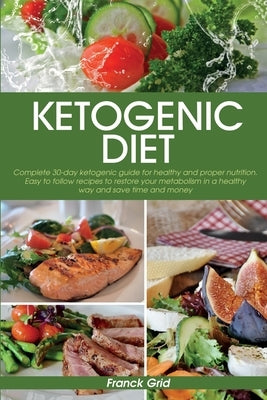 Ketogenic Diet: Complete 30-day ketogenic guide for healthy and proper nutrition. Easy to follow recipes to restore your metabolism in by Grid, Franck