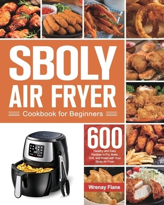 Sboly Air Fryer Cookbook for Beginners: 600 Healthy and Easy Recipes to Fry, Bake, Grill, and Roast with Your Sboly Air Fryer by Fiane, Wrenay