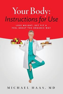 Your Body: Instructions for Life: Lose Weight; Get Fit & Feel Great the Organic Way by Haas, MD Michael