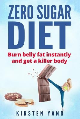 Zero Sugar Diet: Burn Belly Fat Instantly and Get a Killer Body (No Sugar Diet) by Yang, Kirsten