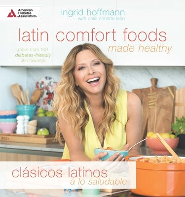 Latin Comfort Foods Made Healthy/Clásicos Latinos a Lo Saludable: More Than 100 Diabetes-Friendly Latin Favorites by Hoffmann, Ingrid