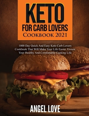 Keto for Carb Lovers Cookbook 2021: 1000 Day Quick and Easy Keto Carb Lovers Cookbook That Will Make Your Life Easier. Ensure Your Healthy and Comfort by Angel Love