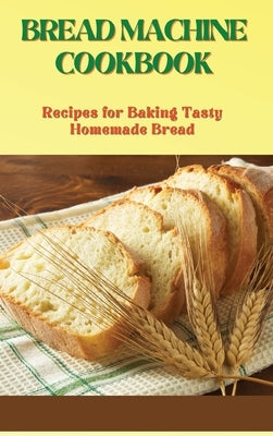 Bread Machine Cookbook: Recipes for Baking Tasty Homemade Bread by Basiar, Sharon