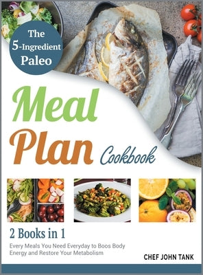 The 5-Ingredient Paleo Meal Plan Cookbook [2 in 1]: Every Meals You Need Everyday to Boos Body Energy and Restore Your Metabolism by Tank, Chef John