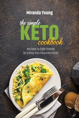 The Simple Keto Diet Cookbook: Recipes To Fight Obesity By Eating Your Favourite Foods by Young, Miranda