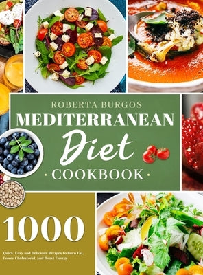 Mediterranean Diet Cookbook: 1000 Quick, Easy and Perfectly Portioned Recipes for Healthy Eating by Burgos, Roberta