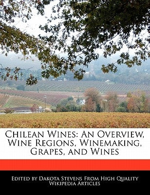 Chilean Wines: An Overview, Wine Regions, Winemaking, Grapes, and Wines by Stevens, Dakota