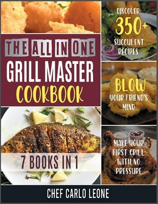The All-in-One Grill Master Bible [7 IN 1]: Discover 350+ Succulent Recipes, Make Your First Grill with No Pressure and Blow Your Friend's Mind by Chef Carlo Leone