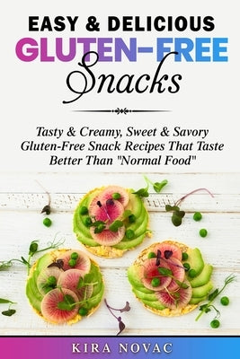 Easy & Delicious Gluten-Free Snacks: Tasty & Creamy, Sweet & Savory Gluten-Free Snack Recipes That Taste Better Than "Normal Food" by Novac, Kira