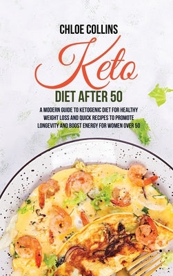 Keto Diet After 50: A Modern Guide to Ketogenic Diet for Healthy Weight Loss and Quick Recipes To Promote Longevity And Boost Energy For W by Collins, Chloe