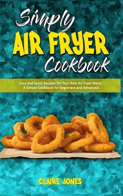 Simply Air Fryer Cookbook: Easy and Quick Recipes for Your Best Air Fryer Menu. A Simple Cookbook for Beginners and Advanced by Jones, Claire