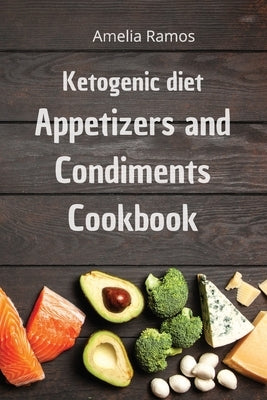 Ketogenic Diet Appetizers and Condiments Cookbook: How to Lose Weight Quickly, Turn Fat into Energy and Prevent Disease to Live Healthily by Ramos, Amelia