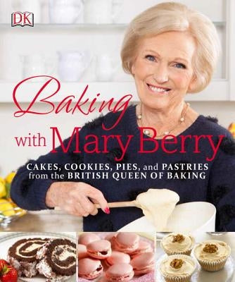 Baking with Mary Berry: Cakes, Cookies, Pies, and Pastries from the British Queen of Baking by Berry, Mary