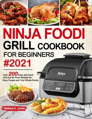 Ninja Foodi Grill Cookbook for Beginners #2021: Over 200 Easy and Quick Grill and Air Fryer Recipes for Busy People and Your Whole Family by Jones, Melissa K.