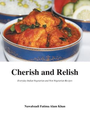 Cherish and Relish: Everyday Indian Vegetarian and Non-Vegetarian Recipes (Hardback) by Alam Khan, Nawabzadi Fatima