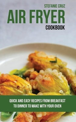 Air Fryer Cookbook: Quick and Easy Recipes from Breakfast to Dinner to Make with Your Oven by Cruz, Stefanie
