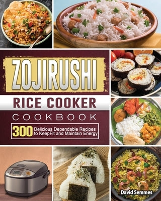 ZOJIRUSHI Rice Cooker Cookbook: 300 Delicious Dependable Recipes to Keep Fit and Maintain Energy by Semmes, David