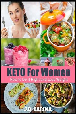 Keto For Women: The Complete Ketogenic Diet for Women, How to Do It Right and Lose Weight by Carina, J. R.