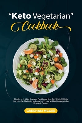 Keto Vegetarian Cookbook: 2 Books in 1: A Life Changing Plant Based Keto Diet Which Will Help You Lose Fat 10x Faster by Preparing 79 New and Ex by McGee, Gresham