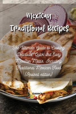 Mexican Traditional Recipes: The Ultimate Guide to Cooking Delicious, Quick and Easy Mexican Meals, Including Traditional Mexican Food (Revised edi by Islas, Arsenio