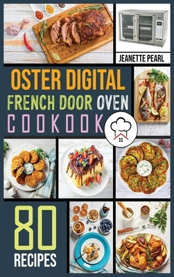 Oster Digital French Door Oven Cookbook: 80 Foolproof Recipes for Quicker, Healthier and More Delicious Meals for beginners and advanced users. by Pearl, Jeanette