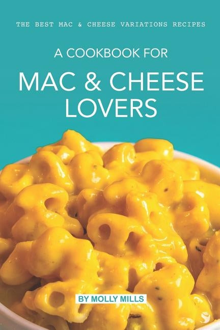 A cookbook for Mac & Cheese Lovers: The Best Mac & Cheese Variations Recipes by Mills, Molly