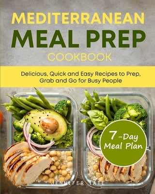 Mediterranean Meal Prep Cookbook: Delicious, Quick and Easy Recipes to Prep, Grab and Go for Busy People. 7-Day Meal Plan by Tate, Jennifer