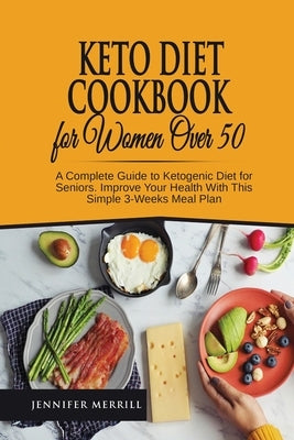 Keto Diet Cookbook for Women Over 50: A Complete Guide to Ketogenic Diet for Seniors. Improve Your Health With This Simple 3-Weeks Meal Plan by Merrill, Jennifer