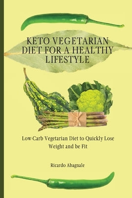 Keto Vegetarian Diet for a Healthy Lifestyle: Low-Carb Vegetarian Diet to Quickly Lose Weight and be Fit by Abagnale, Ricardo