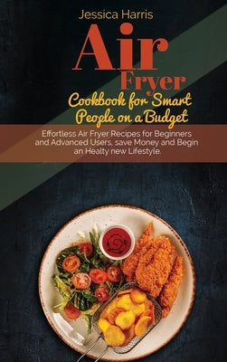 Air Fryer Cookbook for Smart People on a Budget: Effortless Air Fryer Recipes for Beginners and Advanced Users, save Money and Begin an Healty new Lif by Larris, Melissa