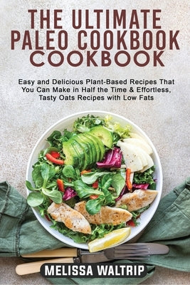 The Ultimate Paleo Cookbook: Easy and Delicious Plant-Based Recipes That You Can Make in Half the Time & Effortless, Tasty Oats Recipes with Low Fa by Waltrip, Melissa