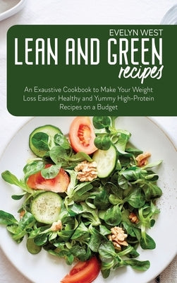 Lean and Green Recipes: An Exaustive Cookbook to Make Your Weight Loss Easier. Healthy and Yummy High-Protein Recipes on a Budget by West, Evelyn