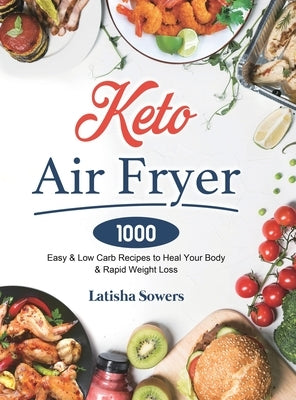 Keto Air Fryer Cookbook: 1000 Easy & Low Carb Recipes to Heal Your Body & Rapid Weight Loss by Sowers, Latisha