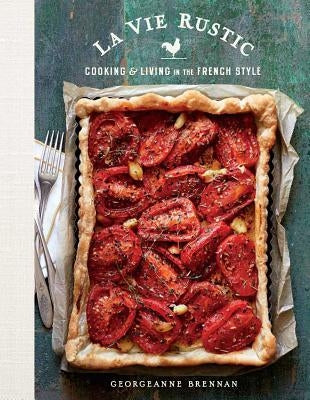 La Vie Rustic: Cooking and Living in the French Style by Brennan, Georgeanne