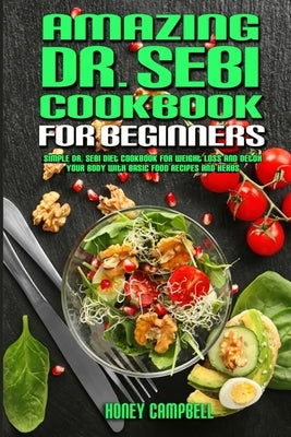 Amazing Dr. Sebi Cookbook For Beginners: Simple Dr. Sebi Diet Cookbook for Weight Loss and Detox your Body with Basic Food Recipes and Herbs by Campbell, Honey