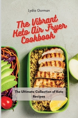 The Vibrant Keto Air Fryer Cookbook: The Ultimate Collection of Keto Recipes by Gorman, Lydia