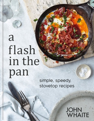 A Flash in the Pan: Simple, Speedy, Stovetop Recipes by Whaite, John