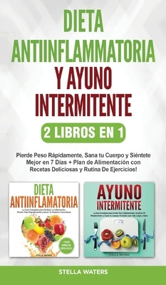 Dieta Antiinflamatoria y Ayuno Intermitente - 2 Libros En 1: Pierde Peso Rápidamente, Sana tu Cuerpo y Siéntete Mejor en 7 Días + Plan de Alimentación by Waters, Stella