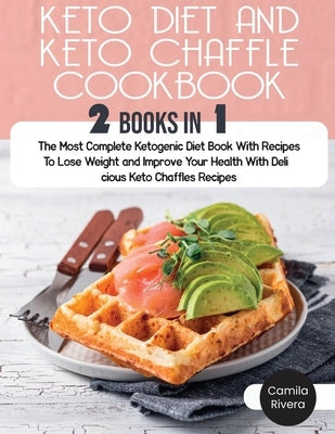 Keto Diet and keto Chaffle Cookbook: The Most Complete Ketogenic Diet Book With Recipes To Lose Weight and Improve Your Health With Delicious Keto Cha by Rivera, Camila