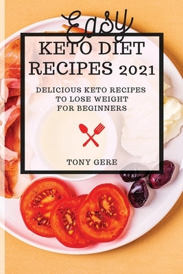 Easy Keto Diet Recipes 2021: Delicious Keto Recipes to Lose Weight for Beginners by Gere, Tony