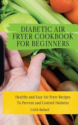 Diabetic Air Fryer Cookbook for Beginners: Healthy and Easy Air Fryer Recipes To Prevent and Control Diabetes by Ballard, Lilith